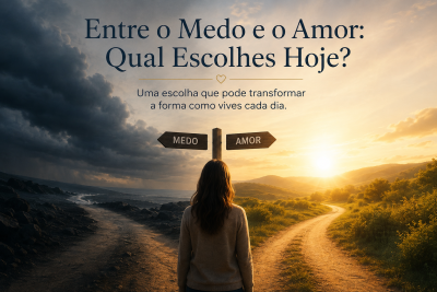 Entre o Medo e o Amor: Qual Escolhes Hoje?