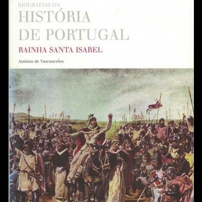 Biografias da História de Portugal: Rainha Santa Isabel | de António de Vasconcelos