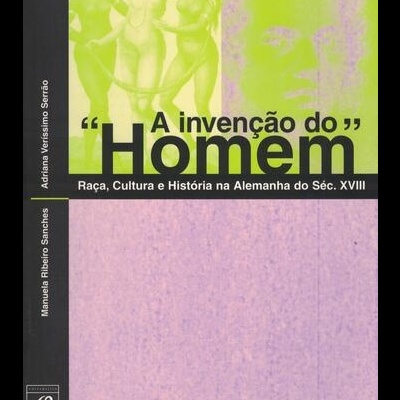A Invenção do «Homem» - Raça, Cultura e História na Alemanha do Séc. XVIII | de Manuela Ribeiro Sanches e Adriana Veríssimo Serrão