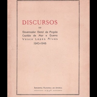 Discursos do Governador Geral de Angola Capitão de Mar e Guerra Vasco Lopes Alves 1943-1946