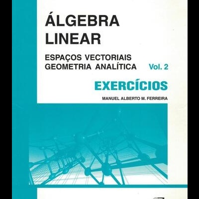 Álgebra Linear - Exercícios Vol. 2 - Espaços Vectoriais e Geometria Analítica | de Manuel Alberto M. Ferreira