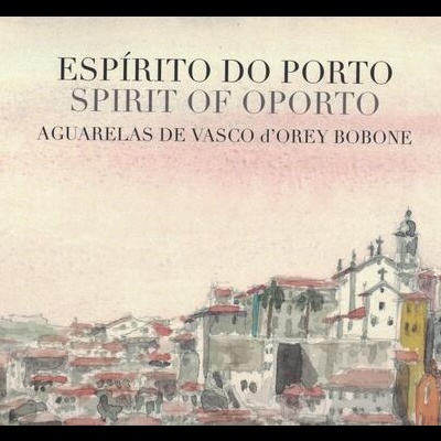 Espírito do Porto - Spirit of Oporto: Aguarelas de Vasco d'Orey Bobone