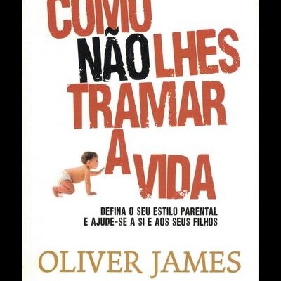 Como Não Lhes Tramar a Vida | de Oliver James