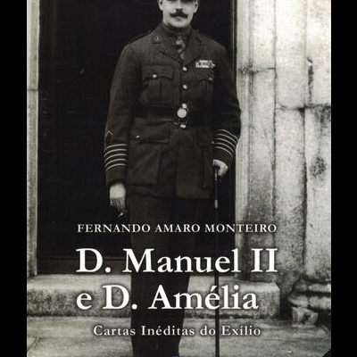 D. Manuel II e D. Amélia - Cartas Inéditas do Exílio | de Fernando Amaro Monteiro