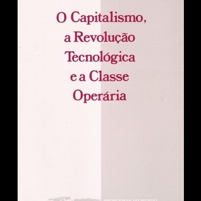 O Capitalismo, a Revolução Tecnológica e a Classe Operária