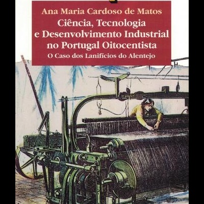 Ciência, Tecnologia e Desenvolvimento Industrial no Portugal Oitocentista | de Ana Maria Cardoso de Matos