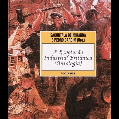 A Revolução Industrial Britânica (Antologia) | de Sacuntala de Miranda e Pedro Cardim