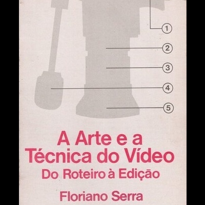 A Arte e a Técnica do Vídeo - Do Roteiro à Edição | de Floriano Serra