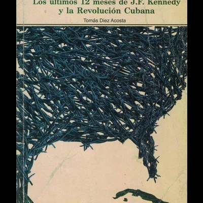 Los Últimos 12 Meses de J.F. Kennedy y la Revolución Cubana | de Tomás Diez Acosta