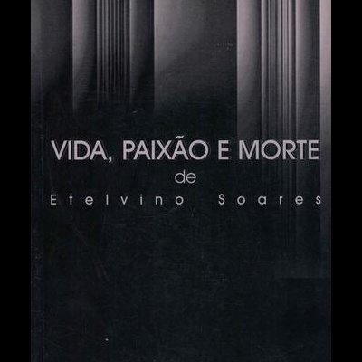 Vida, Paixão e Morte de Etelvino Soares | de Lustosa da Costa